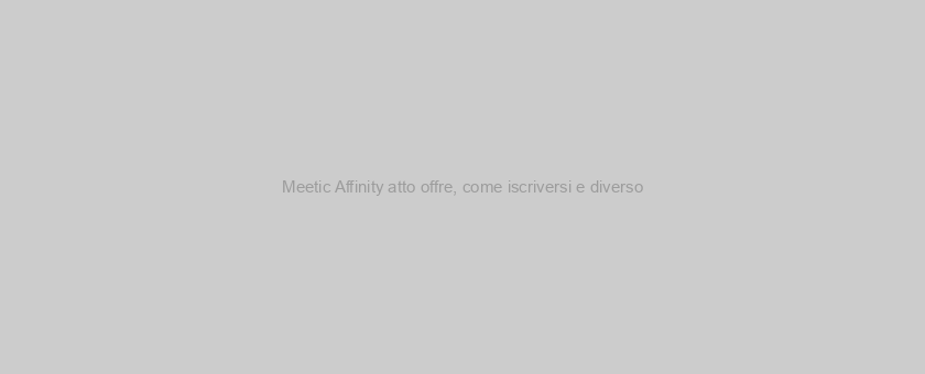 Meetic Affinity atto offre, come iscriversi e diverso